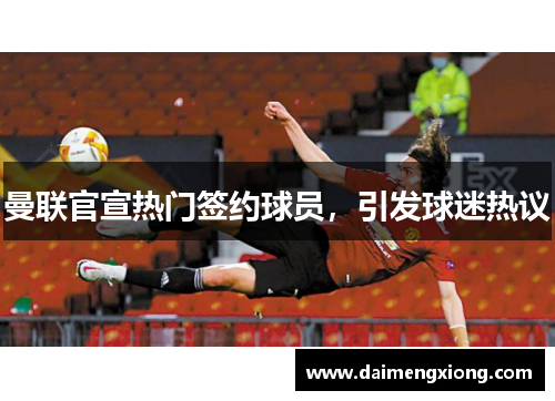 曼联官宣热门签约球员，引发球迷热议
