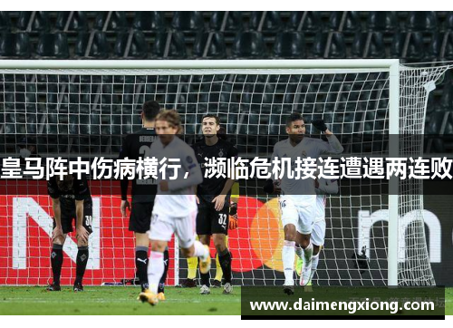 皇马阵中伤病横行，濒临危机接连遭遇两连败