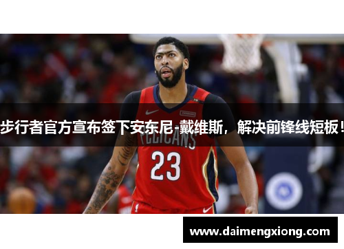 步行者官方宣布签下安东尼-戴维斯，解决前锋线短板！
