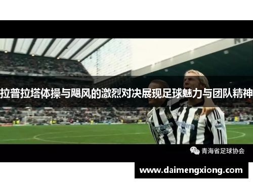 拉普拉塔体操与飓风的激烈对决展现足球魅力与团队精神