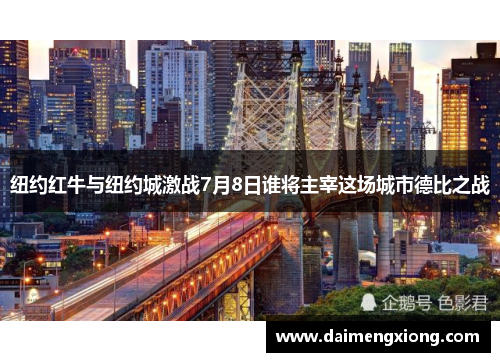 纽约红牛与纽约城激战7月8日谁将主宰这场城市德比之战