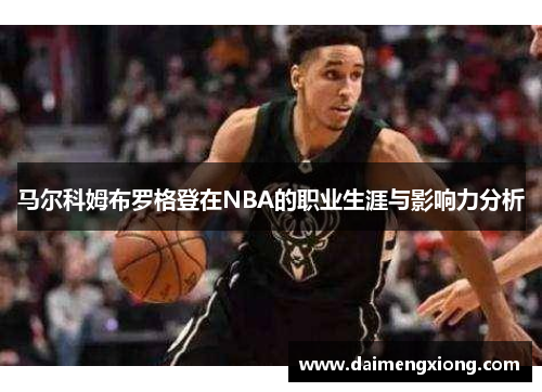 马尔科姆布罗格登在NBA的职业生涯与影响力分析