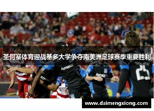 圣何塞体育迎战基多大学争夺南美洲足球赛季重要胜利