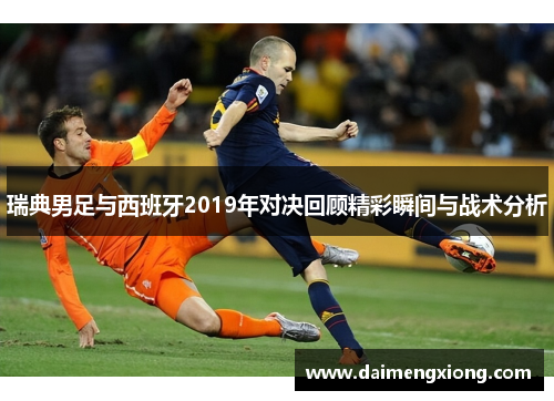 瑞典男足与西班牙2019年对决回顾精彩瞬间与战术分析