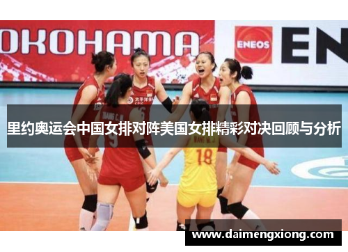里约奥运会中国女排对阵美国女排精彩对决回顾与分析