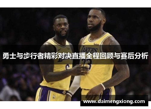勇士与步行者精彩对决直播全程回顾与赛后分析