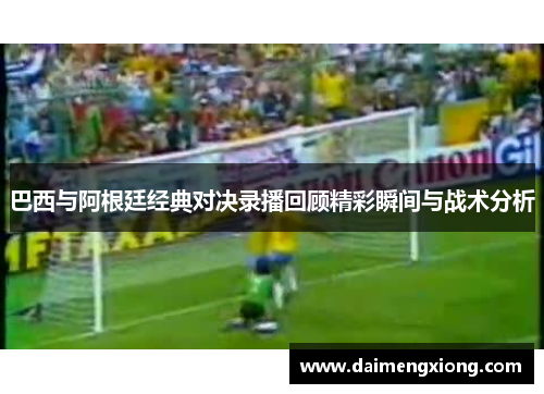 巴西与阿根廷经典对决录播回顾精彩瞬间与战术分析