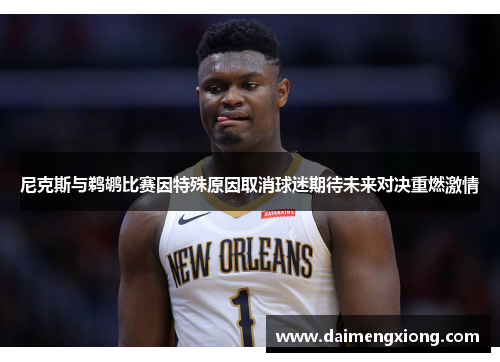 尼克斯与鹈鹕比赛因特殊原因取消球迷期待未来对决重燃激情