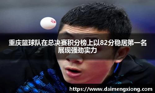 重庆篮球队在总决赛积分榜上以82分稳居第一名展现强劲实力