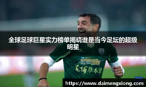 全球足球巨星实力榜单揭晓谁是当今足坛的超级明星