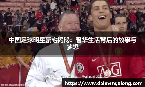 中国足球明星豪宅揭秘：奢华生活背后的故事与梦想