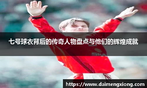 七号球衣背后的传奇人物盘点与他们的辉煌成就